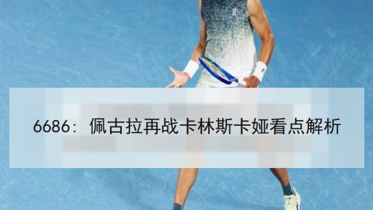 6686: 佩古拉再战卡林斯卡娅看点解析