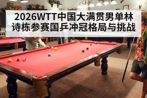 2026WTT中国大满贯男单林诗栋参赛国乒冲冠格局与挑战