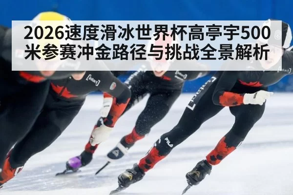 2026速度滑冰世界杯高亭宇500米参赛冲金路径与挑战全景解析